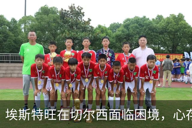 埃斯特旺在切尔西面临困境，心存不甘却不愿离开