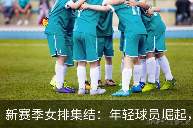 新赛季女排集结：年轻球员崛起，李盈莹的身影缺席